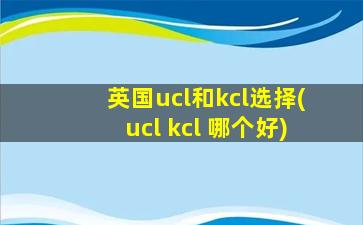 英国ucl和kcl选择(ucl kcl 哪个好)